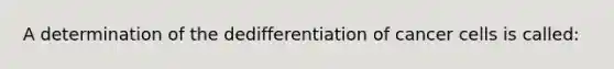 A determination of the dedifferentiation of cancer cells is called: