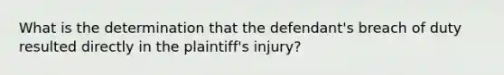 What is the determination that the defendant's breach of duty resulted directly in the plaintiff's injury?