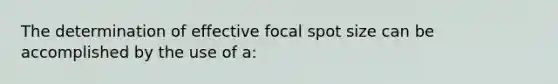 The determination of effective focal spot size can be accomplished by the use of a: