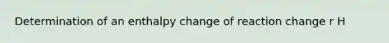 Determination of an enthalpy change of reaction change r H