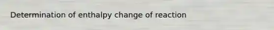 Determination of enthalpy change of reaction