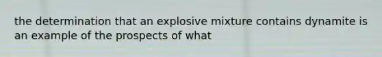 the determination that an explosive mixture contains dynamite is an example of the prospects of what