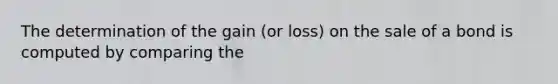 The determination of the gain (or loss) on the sale of a bond is computed by comparing the