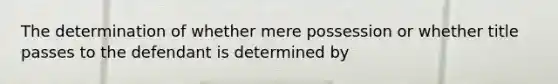 The determination of whether mere possession or whether title passes to the defendant is determined by