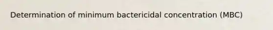 Determination of minimum bactericidal concentration (MBC)