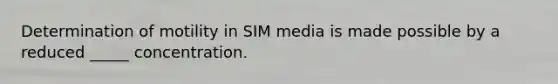 Determination of motility in SIM media is made possible by a reduced _____ concentration.