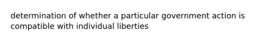 determination of whether a particular government action is compatible with individual liberties