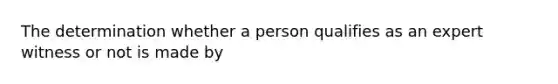 The determination whether a person qualifies as an expert witness or not is made by