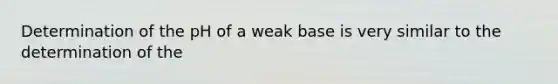 Determination of the pH of a weak base is very similar to the determination of the