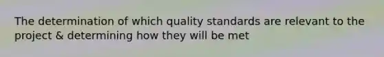 The determination of which quality standards are relevant to the project & determining how they will be met