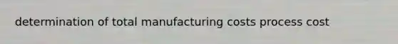 determination of total manufacturing costs process cost