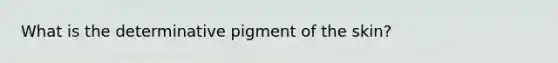 What is the determinative pigment of the skin?