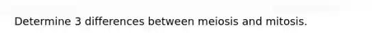 Determine 3 differences between meiosis and mitosis.