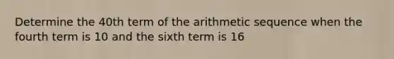 Determine the 40th term of the arithmetic sequence when the fourth term is 10 and the sixth term is 16