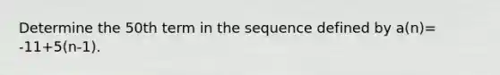 Determine the 50th term in the sequence defined by a(n)= -11+5(n-1).