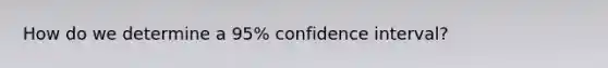 How do we determine a 95% confidence interval?