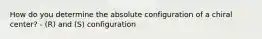 How do you determine the absolute configuration of a chiral center? - (R) and (S) configuration