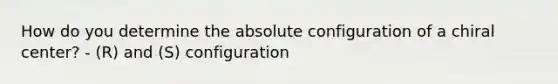 How do you determine the absolute configuration of a chiral center? - (R) and (S) configuration