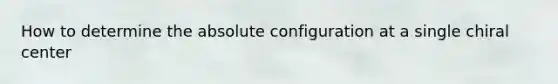 How to determine the absolute configuration at a single chiral center