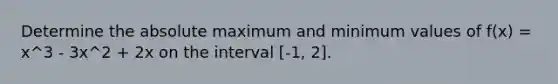 Determine the absolute maximum and minimum values of f(x) = x^3 - 3x^2 + 2x on the interval [-1, 2].