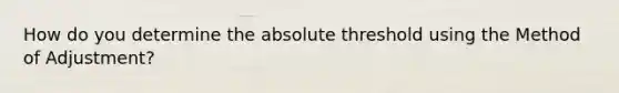 How do you determine the absolute threshold using the Method of Adjustment?