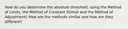 How do you determine the absolute threshold, using the Method of Limits, the Method of Constant Stimuli and the Method of Adjustment? How are the methods similar and how are they different?