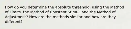 How do you determine the absolute threshold, using the Method of Limits, the Method of Constant Stimuli and the Method of Adjustment? How are the methods similar and how are they different?