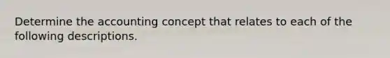 Determine the accounting concept that relates to each of the following descriptions.