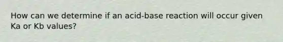 How can we determine if an acid-base reaction will occur given Ka or Kb values?