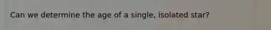 Can we determine the age of a single, isolated star?