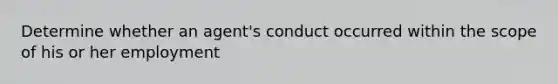 Determine whether an agent's conduct occurred within the scope of his or her employment