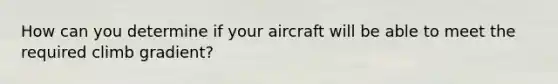 How can you determine if your aircraft will be able to meet the required climb gradient?