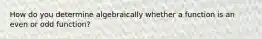 How do you determine algebraically whether a function is an even or odd function?