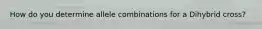 How do you determine allele combinations for a Dihybrid cross?