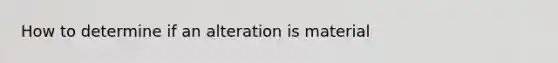How to determine if an alteration is material