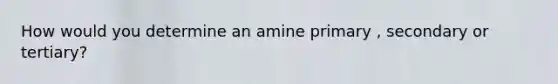 How would you determine an amine primary , secondary or tertiary?