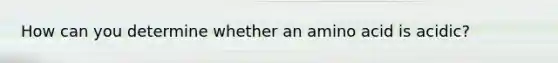 How can you determine whether an amino acid is acidic?