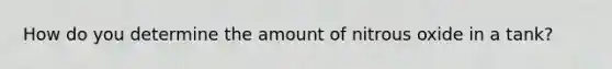 How do you determine the amount of nitrous oxide in a tank?