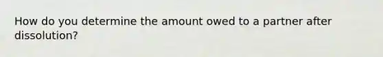 How do you determine the amount owed to a partner after dissolution?