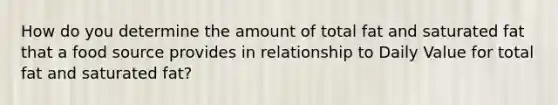 How do you determine the amount of total fat and saturated fat that a food source provides in relationship to Daily Value for total fat and saturated fat?