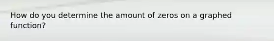 How do you determine the amount of zeros on a graphed function?