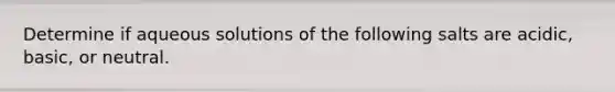 Determine if aqueous solutions of the following salts are acidic, basic, or neutral.