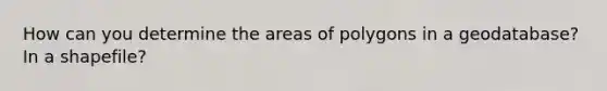 How can you determine the areas of polygons in a geodatabase? In a shapefile?