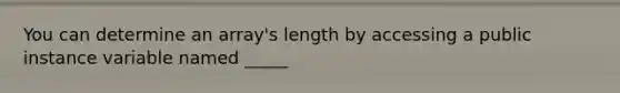 You can determine an array's length by accessing a public instance variable named _____
