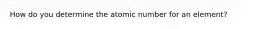 How do you determine the atomic number for an element?