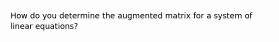 How do you determine the augmented matrix for a system of linear equations?