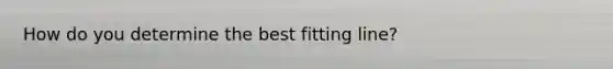 How do you determine the best fitting line?