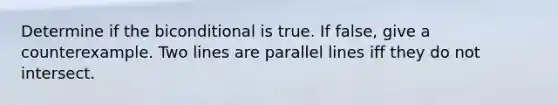 Determine if the biconditional is true. If false, give a counterexample. Two lines are parallel lines iff they do not intersect.