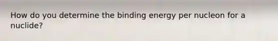 How do you determine the binding energy per nucleon for a nuclide?