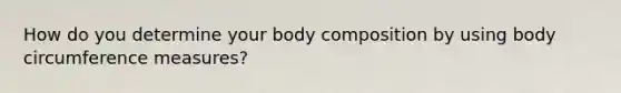 How do you determine your body composition by using body circumference measures?